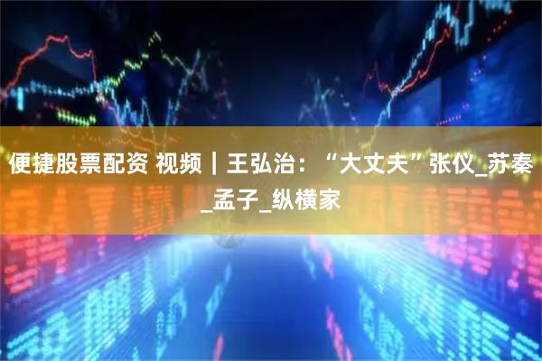 便捷股票配资 视频｜王弘治：“大丈夫”张仪_苏秦_孟子_纵横家
