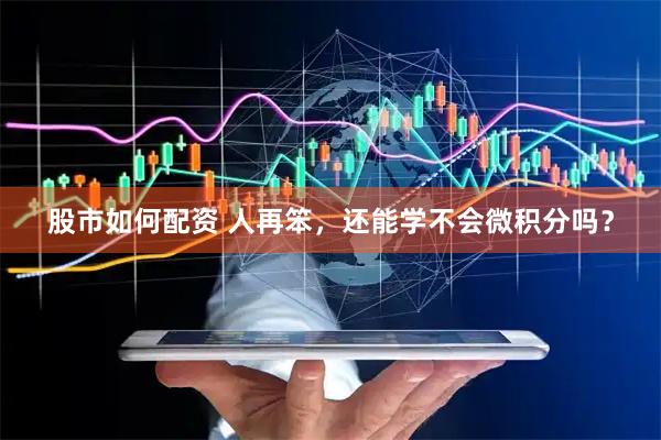 股市如何配资 人再笨，还能学不会微积分吗？