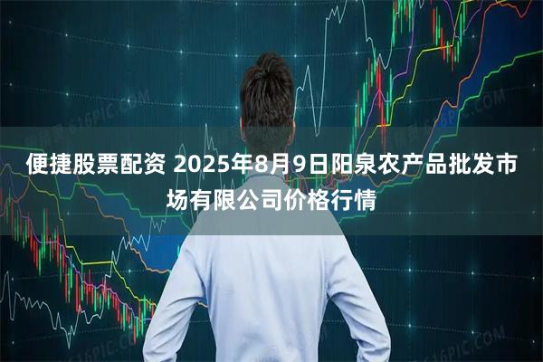 便捷股票配资 2025年8月9日阳泉农产品批发市场有限公司价格行情