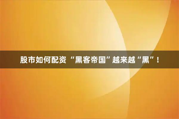 股市如何配资 “黑客帝国”越来越“黑”！