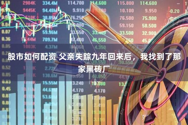 股市如何配资 父亲失踪九年回来后，我找到了那家黑砖厂