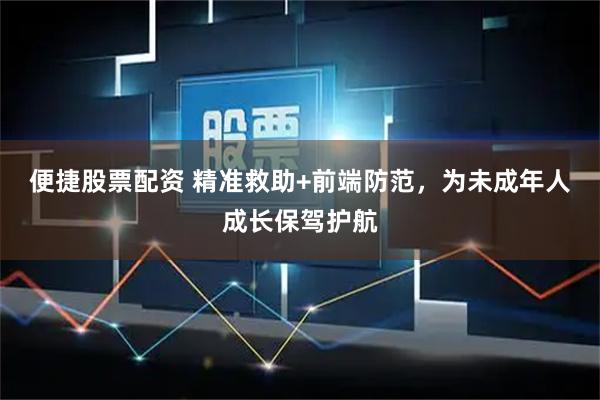 便捷股票配资 精准救助+前端防范，为未成年人成长保驾护航