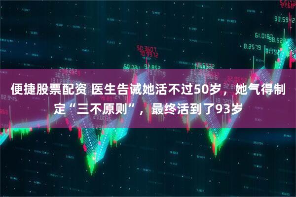 便捷股票配资 医生告诫她活不过50岁，她气得制定“三不原则”，最终活到了93岁