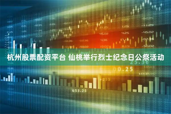 杭州股票配资平台 仙桃举行烈士纪念日公祭活动